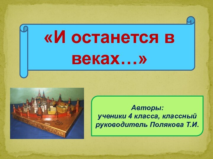 Авторы: ученики 4 класса, классный руководитель Полякова Т.И.«И останется в веках…»