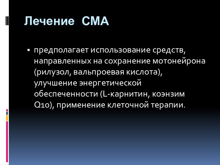 Лечение СМА предполагает использование средств, направленных на сохранение мотонейрона (рилузол, вальпроевая кислота), улучшение