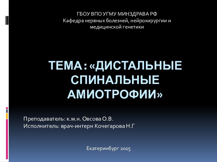 Тема:«Дистальные спинальные амиотрофии»Преподаватель: к.м.н. Овсова О.В.Исполнитель: врач-интерн Кочегарова Н.ГЕкатеринбург 2015ГБОУ ВПО УГМУ