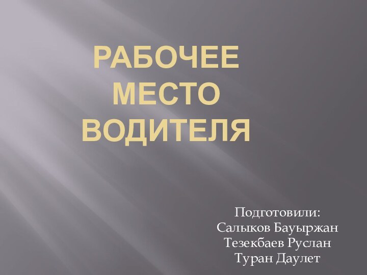 Рабочее место водителяПодготовили:Салыков БауыржанТезекбаев РусланТуран Даулет