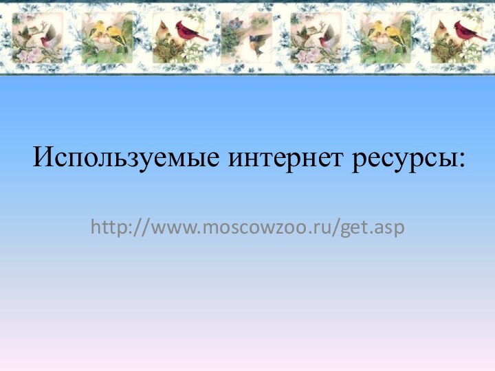 Используемые интернет ресурсы:http://www.moscowzoo.ru/get.asp