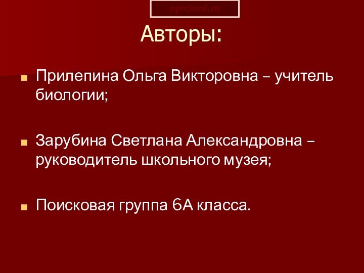 Авторы:Прилепина Ольга Викторовна – учитель биологии;Зарубина Светлана Александровна – руководитель школьного музея;Поисковая группа 6А класса.