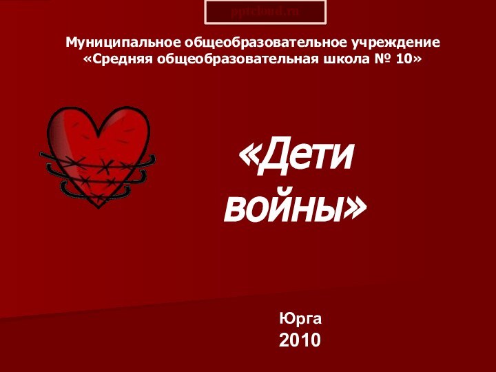 Муниципальное общеобразовательное учреждение «Средняя общеобразовательная школа № 10»  «Дети войны»Юрга2010