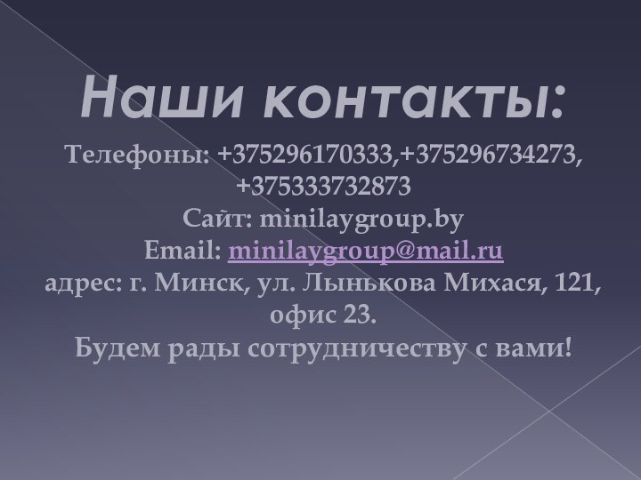 Наши контакты:Телефоны: +375296170333,+375296734273, +375333732873 Cайт: minilaygroup.by Email: minilaygroup@mail.ru адрес: г. Минск, ул. Лынькова