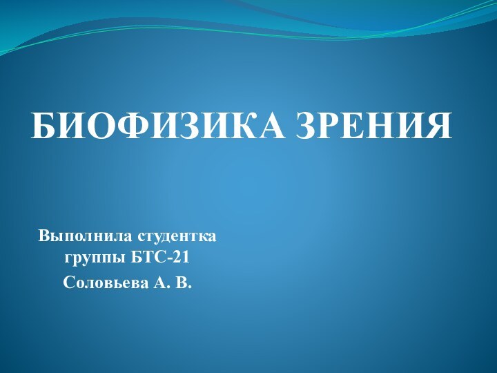 БИОФИЗИКА ЗРЕНИЯВыполнила студентка группы БТС-21Соловьева А. В.