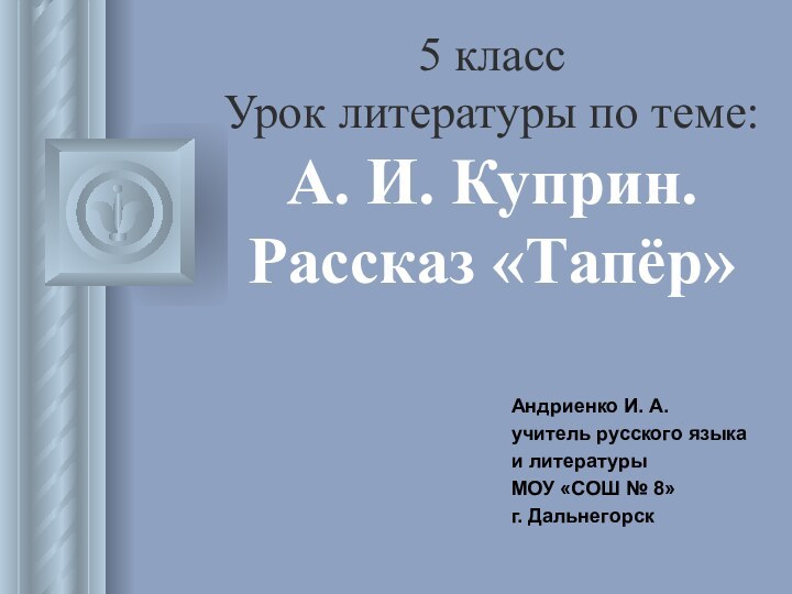 5 класс Урок литературы по теме: А. И. Куприн. Рассказ «Тапёр»Андриенко И.