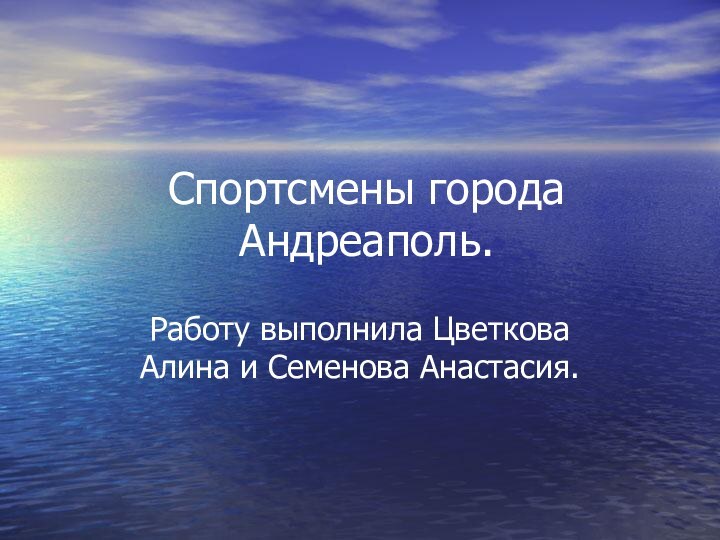 Спортсмены города Андреаполь.Работу выполнила Цветкова Алина и Семенова Анастасия.