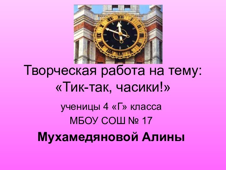 Творческая работа на тему: «Тик-так, часики!»ученицы 4 «Г» классаМБОУ СОШ № 17Мухамедяновой Алины