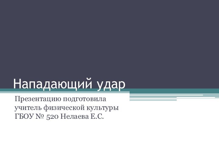 Нападающий ударПрезентацию подготовила учитель физической культуры ГБОУ № 520 Нелаева Е.С.