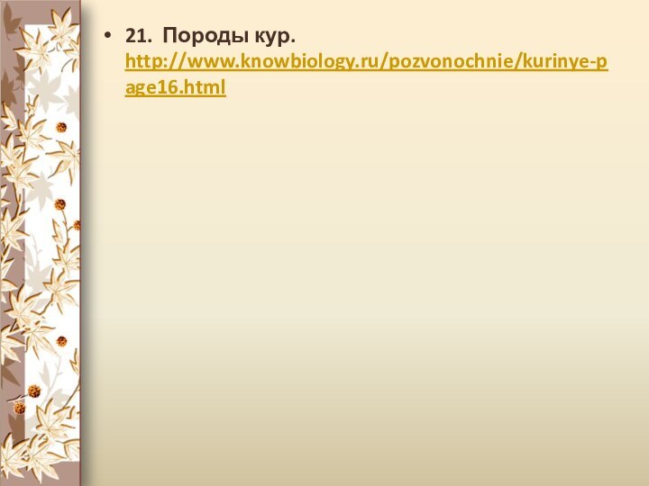 21. Породы кур. http://www.knowbiology.ru/pozvonochnie/kurinye-page16.html