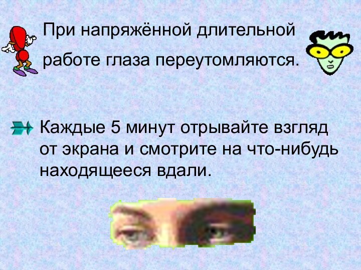 При напряжённой длительной работе глаза переутомляются. Каждые 5 минут отрывайте взгляд от