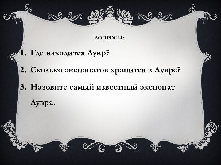 Вопросы:Где находится Лувр?Сколько экспонатов хранится в Лувре?Назовите самый известный экспонат Лувра.