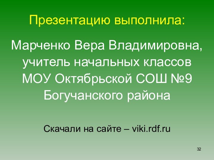 Презентацию выполнила:Марченко Вера Владимировна,учитель начальных классовМОУ Октябрьской СОШ №9Богучанского районаСкачали на сайте – viki.rdf.ru