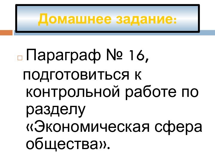 Домашнее задание:Параграф № 16, подготовиться к контрольной работе по разделу «Экономическая сфера общества».