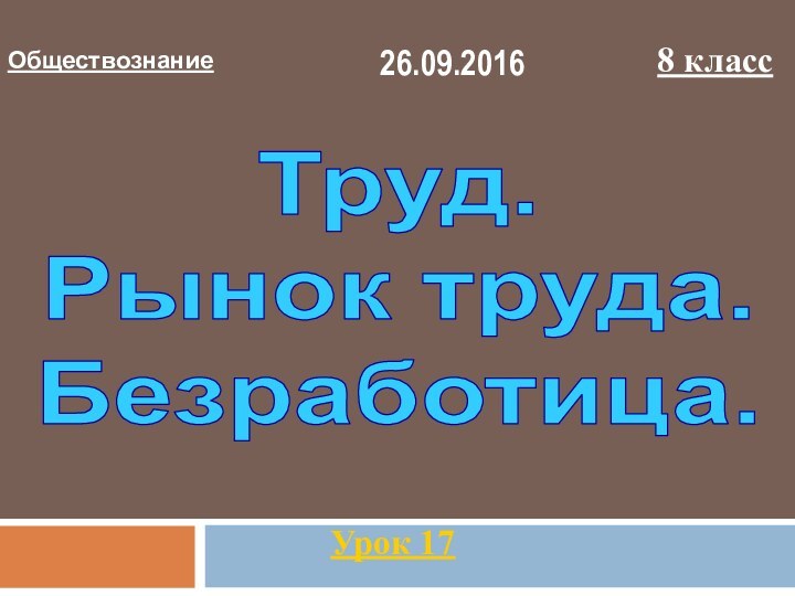 Обществознание8 классУрок 17Труд. Рынок труда.Безработица.