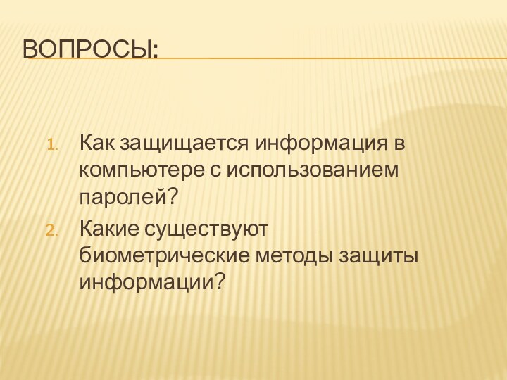 Вопросы:Как защищается информация в компьютере с использованием паролей?Какие существуют биометрические методы защиты информации?