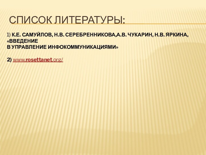 Список литературы:1) К.Е. САМУЙЛОВ, Н.В. СЕРЕБРЕННИКОВА,А.В. ЧУКАРИН, Н.В. ЯРКИНА, «ВВЕДЕНИЕВ УПРАВЛЕНИЕ ИНФОКОММУНИКАЦИЯМИ»2) www.rosettanet.org/