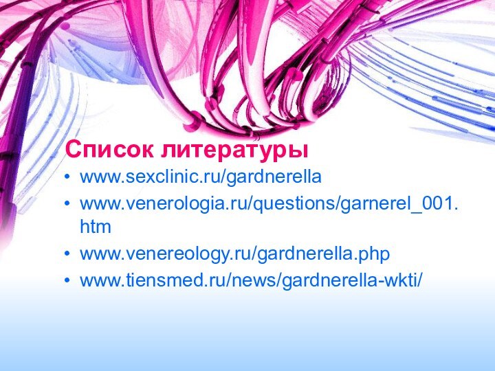 Список литературыwww.sexclinic.ru/gardnerella www.venerologia.ru/questions/garnerel_001.htm www.venereology.ru/gardnerella.php www.tiensmed.ru/news/gardnerella-wkti/