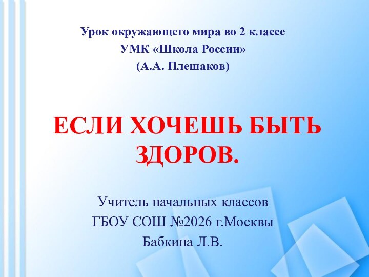 Если хочешь быть здоров.Урок окружающего мира во 2 классеУМК «Школа России»(А.А. Плешаков)Учитель