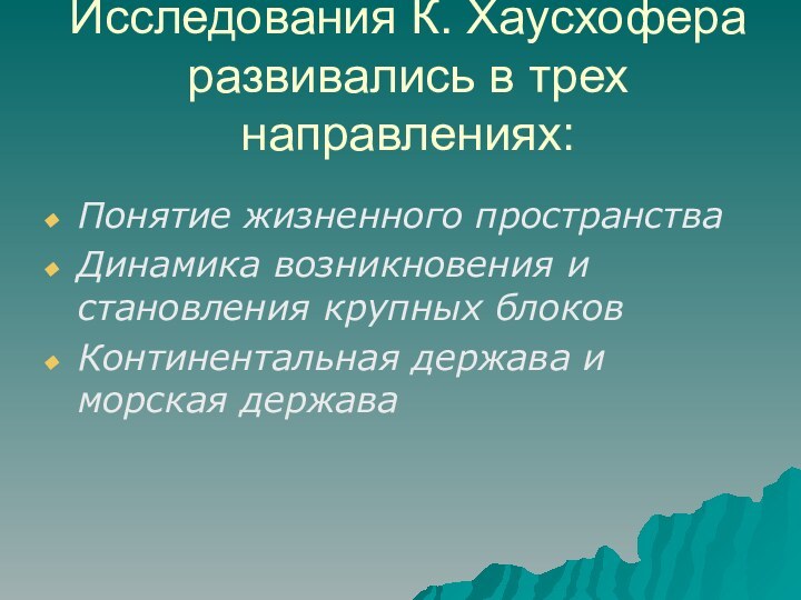 Исследования К. Хаусхофера развивались в трех направлениях:Понятие жизненного пространстваДинамика возникновения и становления