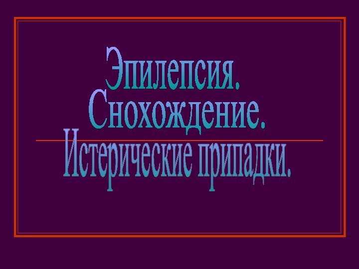 Эпилепсия.Снохождение.Истерические припадки.