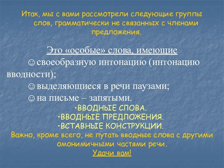 Итак, мы с вами рассмотрели следующие группы слов, грамматически не связанных с