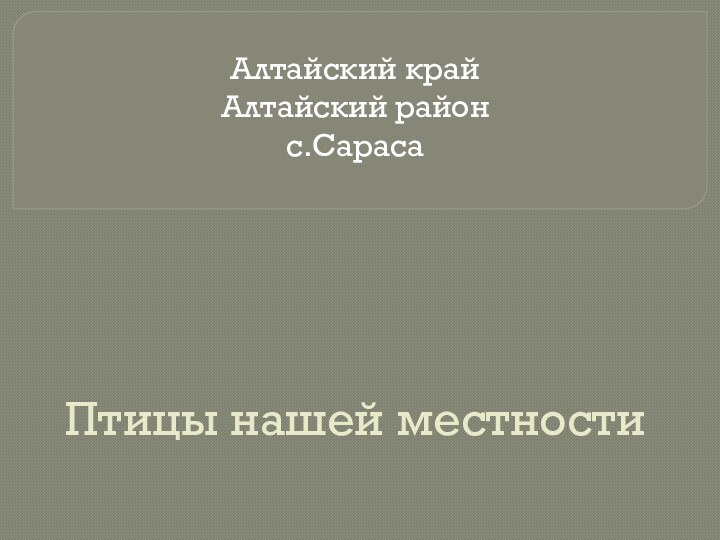 Птицы нашей местностиАлтайский край Алтайский район с.Сараса