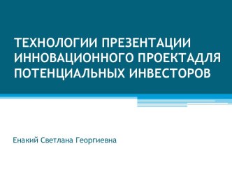 ТЕХНОЛОГИИ ПРЕЗЕНТАЦИИ ИННОВАЦИОННОГО ПРОЕКТАДЛЯ ПОТЕНЦИАЛЬНЫХ ИНВЕСТОРОВ