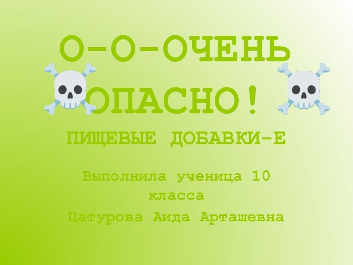 ПИЩЕВЫЕ ДОБАВКИ-ЕВыполнила ученица 10 классаЦатурова Аида АрташевнаО-О-ОЧЕНЬ ОПАСНО!