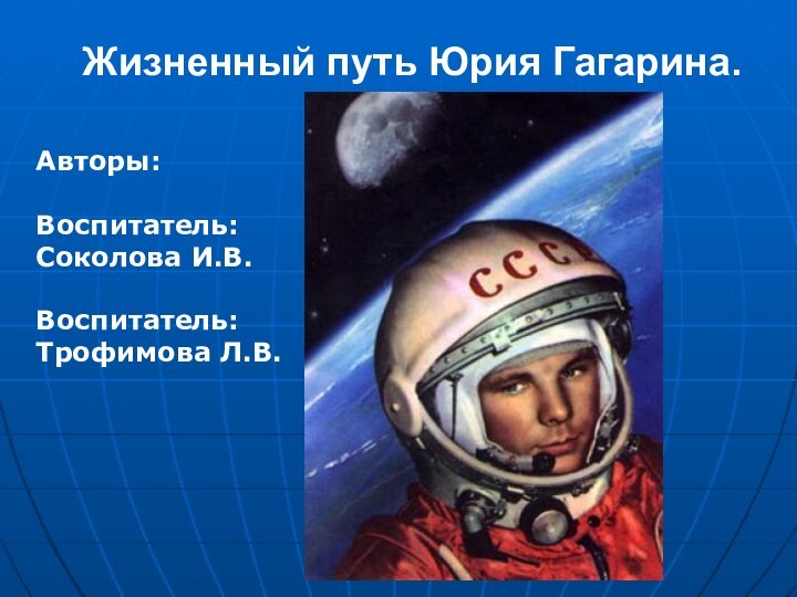 Жизненный путь Юрия Гагарина. Авторы:Воспитатель:Соколова И.В.Воспитатель:Трофимова Л.В.