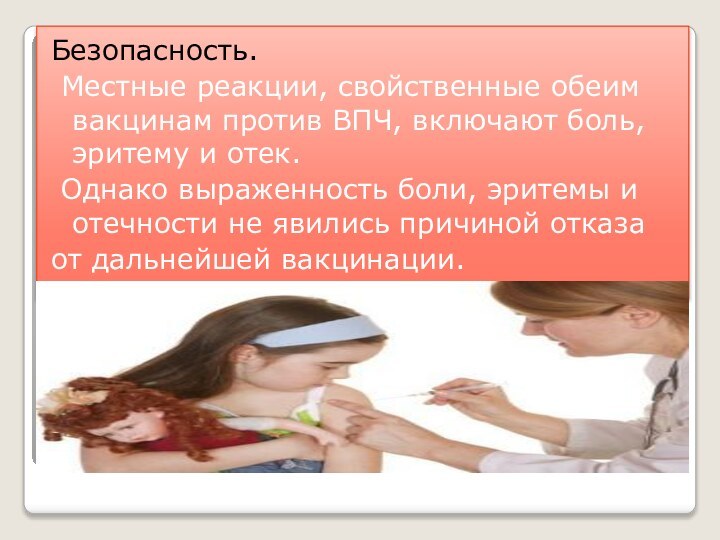 Безопасность. Местные реакции, свойственные обеим вакцинам против ВПЧ, включают боль, эритему и