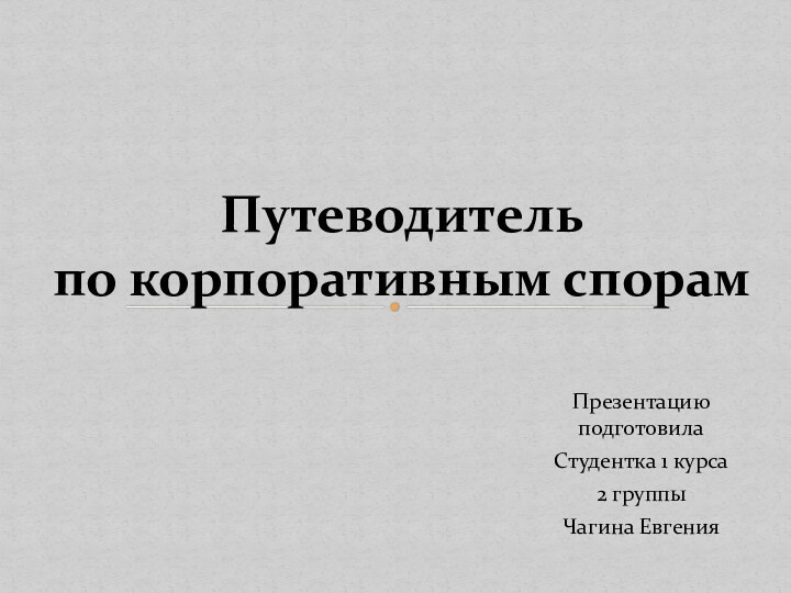 Презентацию подготовилаСтудентка 1 курса2 группыЧагина Евгения Путеводитель  по корпоративным спорам