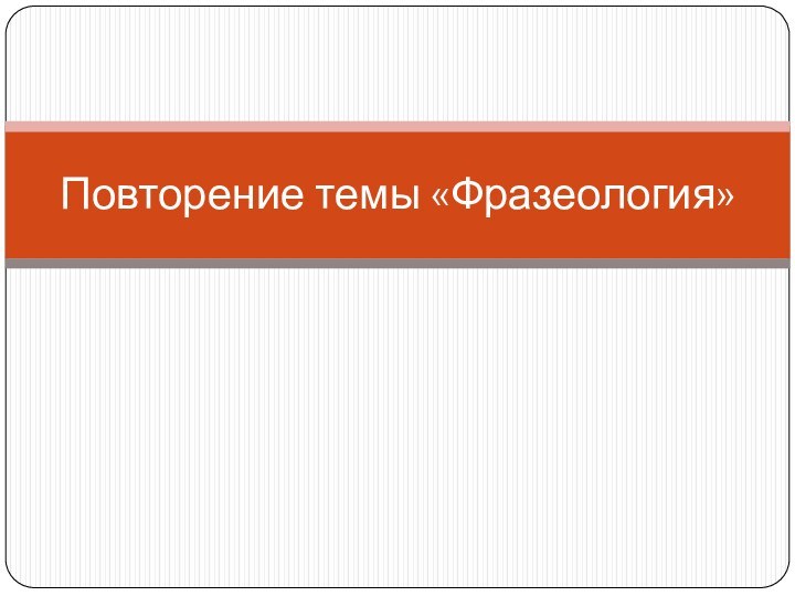Повторение темы «Фразеология»