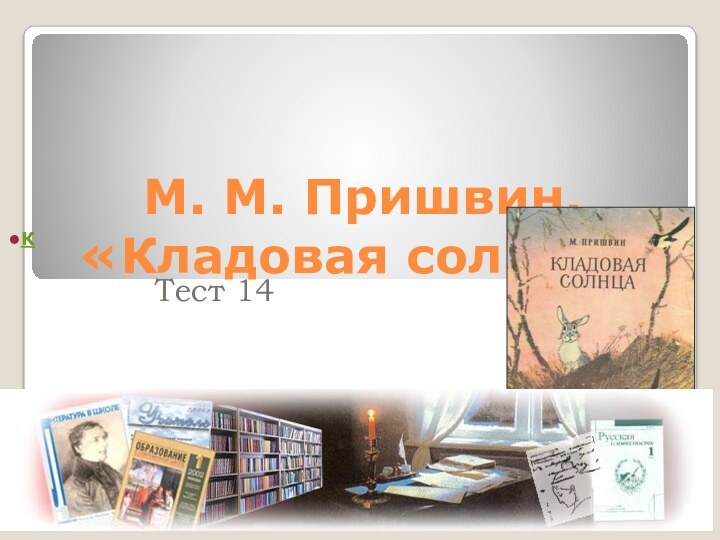 М. М. Пришвин.  «Кладовая солнца»Тест 14Толкачёва Т.А. Пензенская обл. г.ЗаречныйК