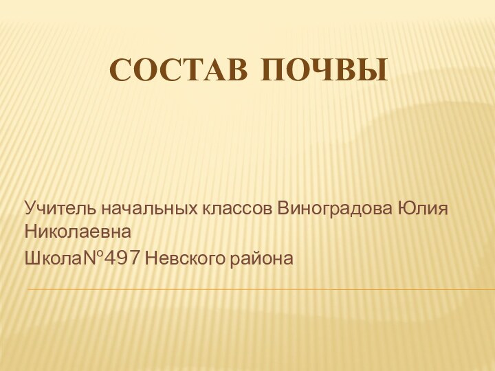 Состав почвы Учитель начальных классов Виноградова Юлия НиколаевнаШкола№497 Невского района