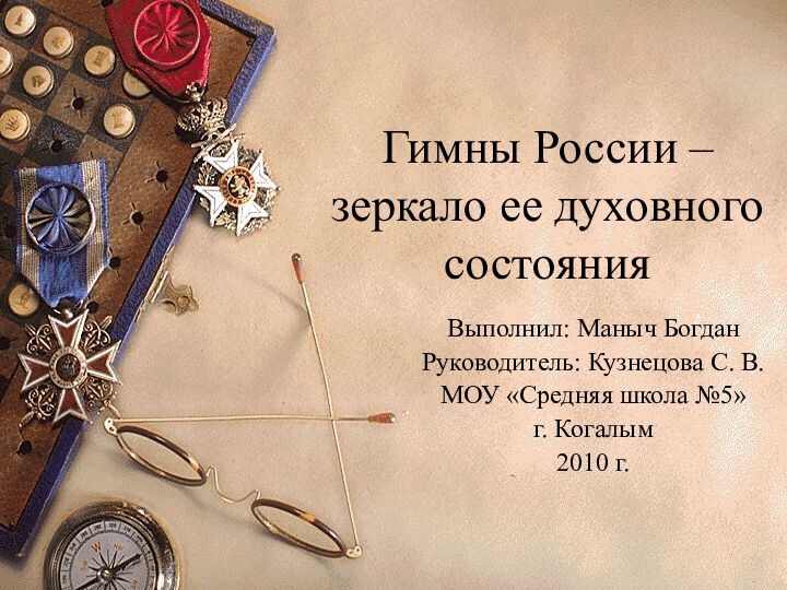 Гимны России – зеркало ее духовного состояния Выполнил: Маныч БогданРуководитель: Кузнецова С.