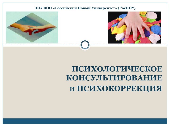 ПСИХОЛОГИЧЕСКОЕ КОНСУЛЬТИРОВАНИЕ И ПСИХОКОРРЕКЦИЯНОУ ВПО «Российский Новый Университет» (РосНОУ)