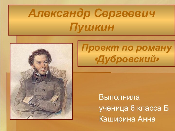 Выполнилаученица 6 класса БКаширина Анна Александр Сергеевич ПушкинПроект по роману «Дубровский»