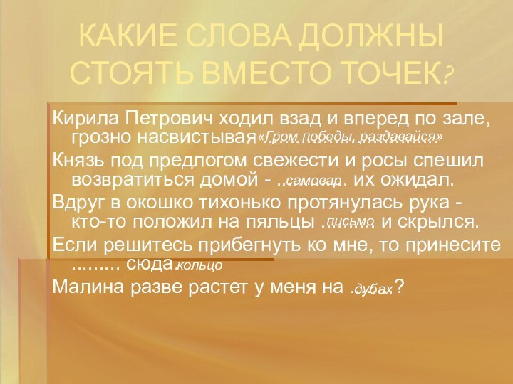 КАКИЕ СЛОВА ДОЛЖНЫ СТОЯТЬ ВМЕСТО ТОЧЕК?Кирила Петрович ходил взад и вперед по