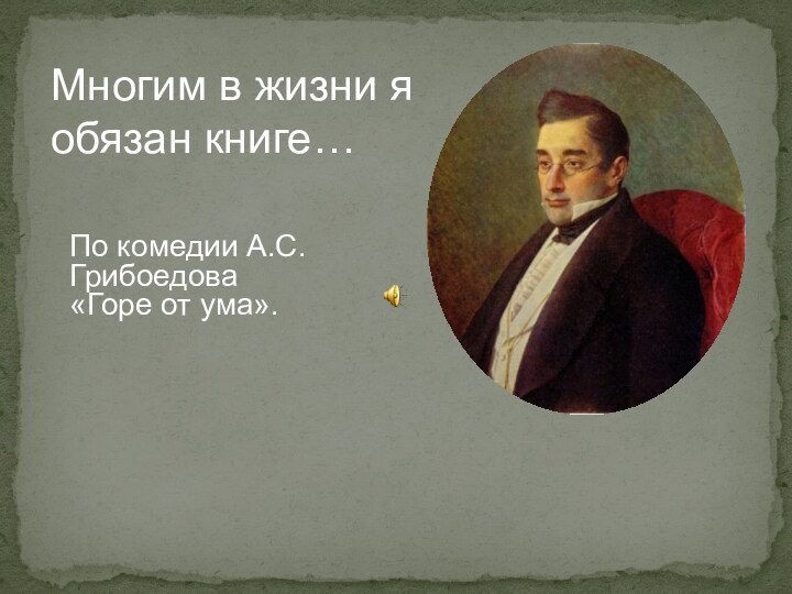 Многим в жизни я обязан книге…По комедии А.С.Грибоедова «Горе от ума».