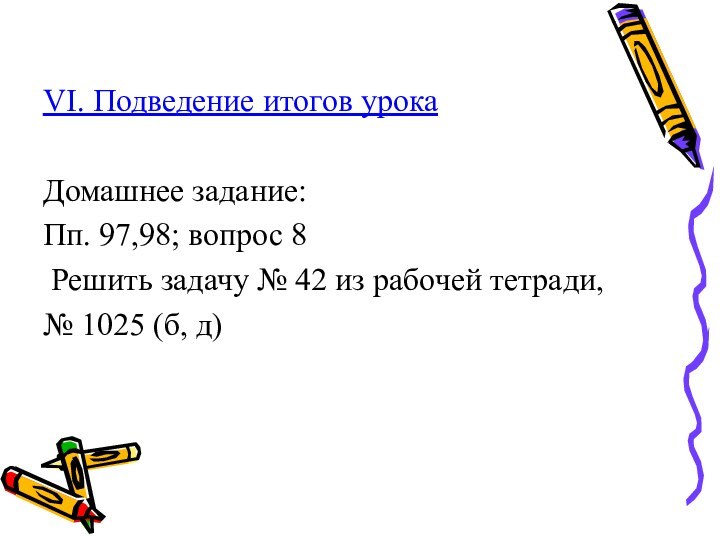 VI. Подведение итогов урокаДомашнее задание:Пп. 97,98; вопрос 8 Решить задачу №