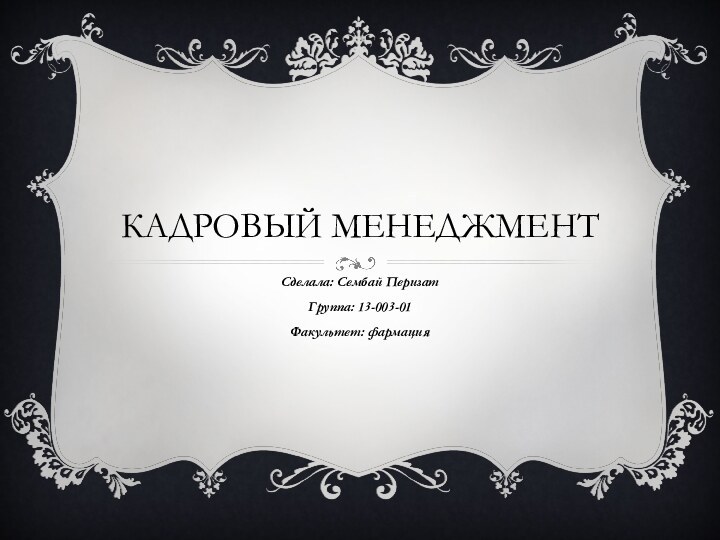 Кадровый МенеджментСделала: Сембай ПеризатГруппа: 13-003-01Факультет: фармация