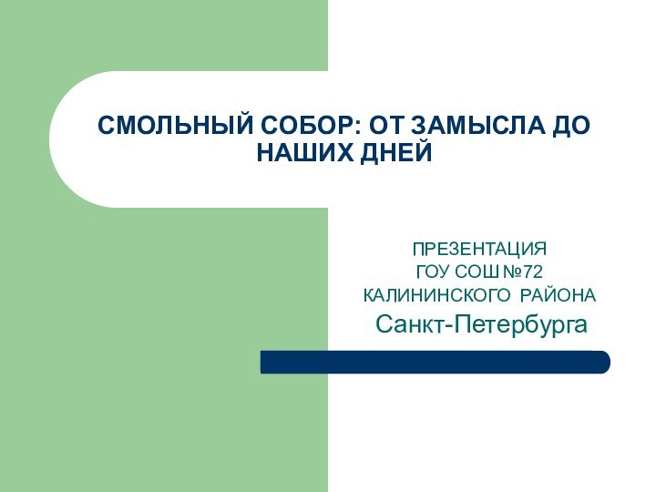 СМОЛЬНЫЙ СОБОР: ОТ ЗАМЫСЛА ДО НАШИХ ДНЕЙПРЕЗЕНТАЦИЯГОУ СОШ №72КАЛИНИНСКОГО РАЙОНА Санкт-Петербурга