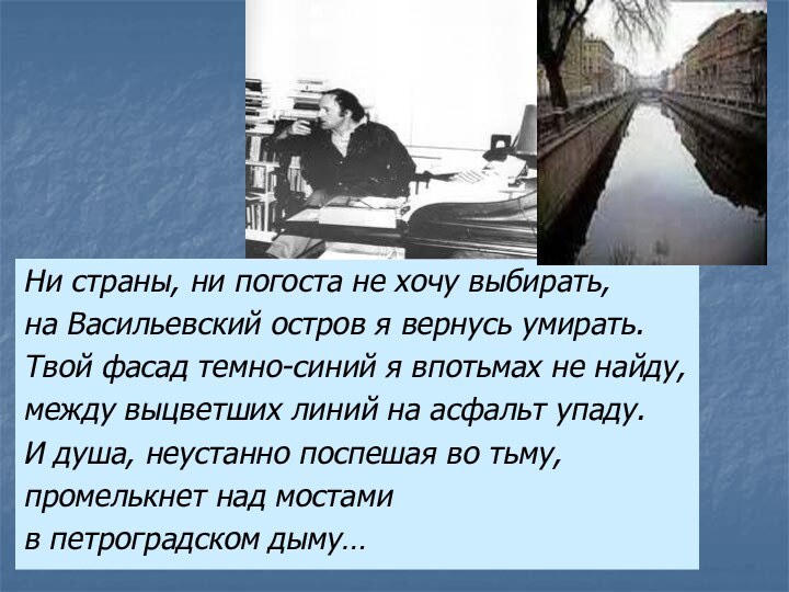 Ни страны, ни погоста не хочу выбирать,на Васильевский остров я вернусь умирать.Твой