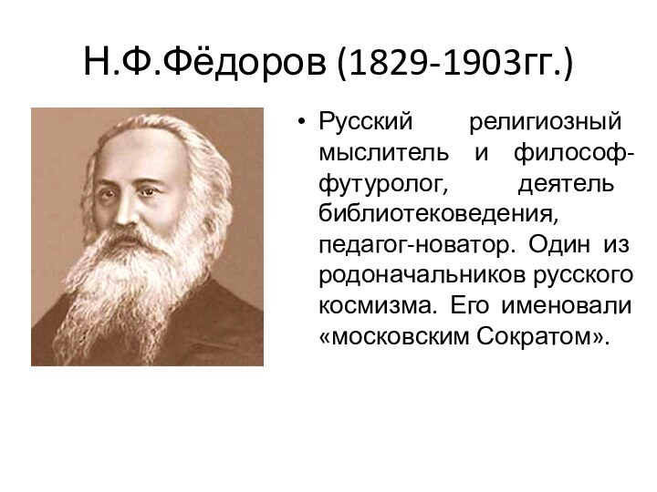 Н.Ф.Фёдоров (1829-1903гг.)Русский религиозный мыслитель и философ-футуролог, деятель библиотековедения, педагог-новатор. Один из родоначальников