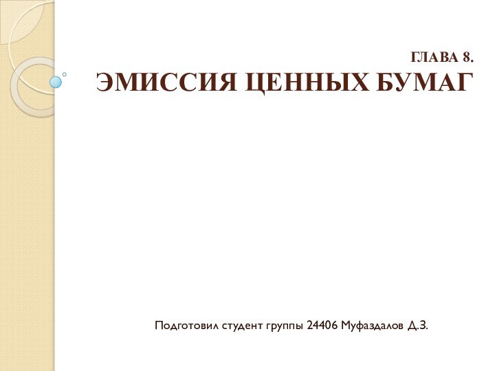 ГЛАВА 8.  ЭМИССИЯ ЦЕННЫХ БУМАГПодготовил студент группы 24406 Муфаздалов Д.З.