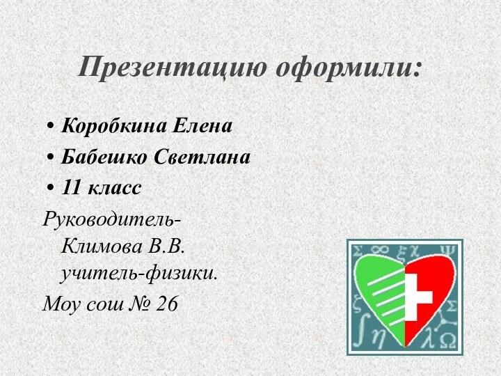 Презентацию оформили:Коробкина ЕленаБабешко Светлана 11 классРуководитель- Климова В.В. учитель-физики.Моу сош № 26