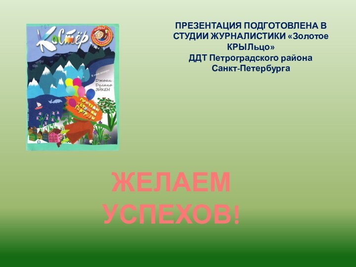 ЖЕЛАЕМ УСПЕХОВ!ПРЕЗЕНТАЦИЯ ПОДГОТОВЛЕНА В СТУДИИ ЖУРНАЛИСТИКИ «Золотое КРЫЛьцо» ДДТ Петроградского районаСанкт-Петербурга