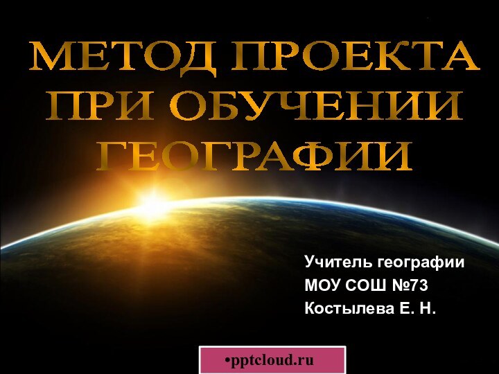 МЕТОД ПРОЕКТАПРИ ОБУЧЕНИИ ГЕОГРАФИИУчитель географии МОУ СОШ №73Костылева Е. Н.