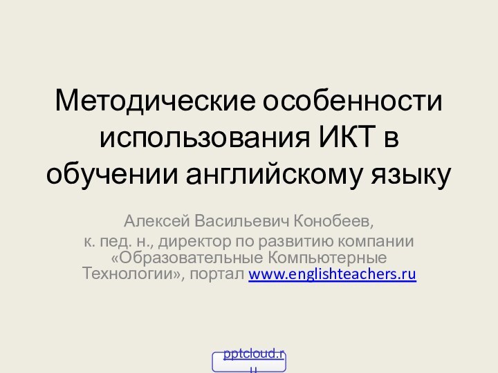 Методические особенности использования ИКТ в обучении английскому языкуАлексей Васильевич Конобеев, к. пед.